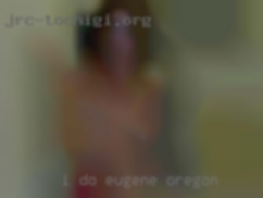 I do not want in Eugene, Oregon to waste it.