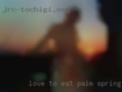Love to Palm Springs eat pussy  and fuck.